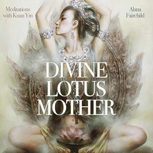 Divine Lotus Mother CD: Meditations with Kuan Yin - Alana Fairchild