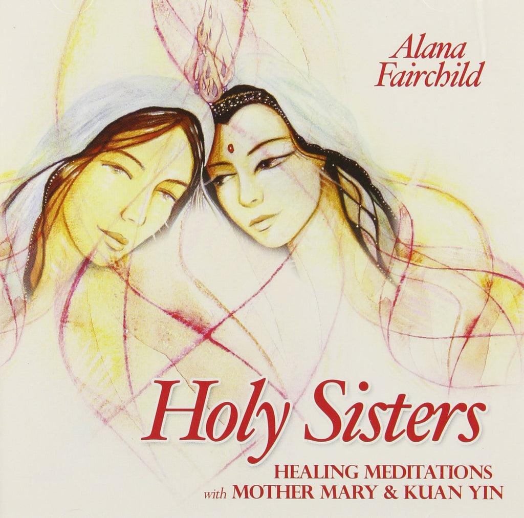 Holy Sisters: Healing Meditations with Mother Mary & Kuan Yin - Alana Fairchild