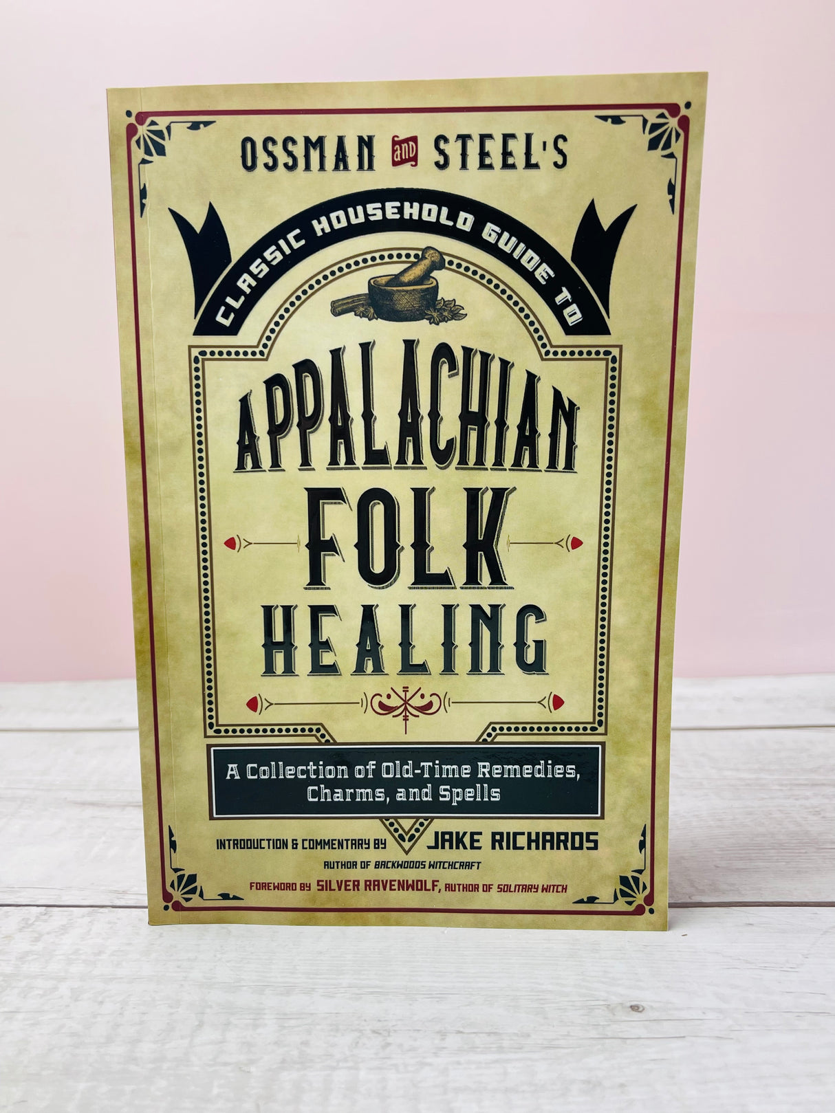 Ossman & Steel's Classic Household Guide to Appalachian Folk Healing: A Collection of Old-Time Remedies, Charms, and Spells