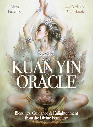 Kuan Yin Oracle Blessings, Guidance & Enlightenment from the Divine Feminine by Alana Fairchild