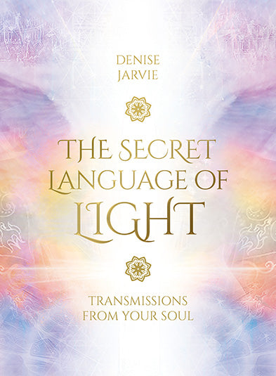 The Secret Language of Light - Transmissons from your Soul - Denise Jarvie